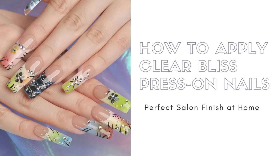 How to Apply Clear Bliss Press-On Nails for a Perfect Salon Finish at Home