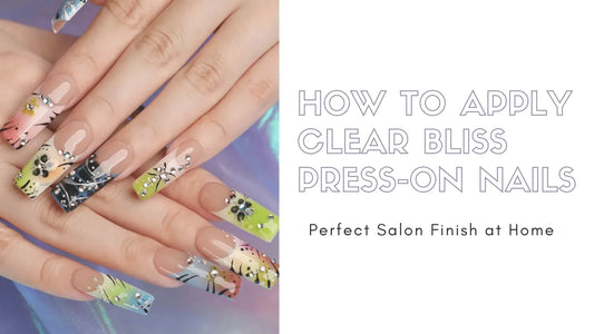 How to Apply Clear Bliss Press-On Nails for a Perfect Salon Finish at Home
